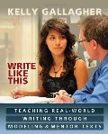 Write Like This: Teaching Real-World Writing Through Modeling and Mentor Texts Write Like This: Teaching Real-World Writing Through Modeling and Mentor Texts