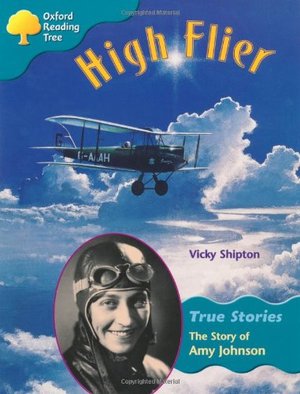 Oxford Reading Tree: Level 9: True Stories: High Flier: the Story of Amy Johnson Oxford Reading Tree: Level 9: True Stories: High Flier: the Story of Amy Johnson