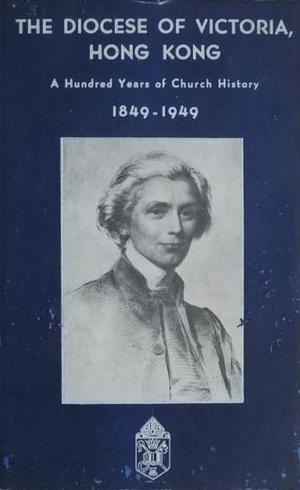 Diocese of Victoria, Hong Kong: A Hundred Years of Church History, 1849-1949, The Diocese of Victoria, Hong Kong: A Hundred Years of Church History, 1849-1949, The