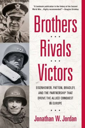 Brothers, Rivals, Victors: Eisenhower, Patton, Bradley and the Partnership that Drove the Allied Conquest in Europe Brothers, Rivals, Victors: Eisenhower, Patton, Bradley and the Partnership that Drove the Allied Conquest in Europe