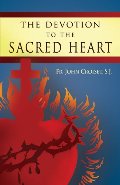 Devotion to the Sacred Heart of Jesus: How to Practice the Sacred Heart Devotion, The Devotion to the Sacred Heart of Jesus: How to Practice the Sacred Heart Devotion, The