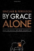 By Grace Alone: How the Grace of God Amazes Me By Grace Alone: How the Grace of God Amazes Me