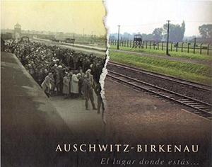Auschwitz-Birkenau. El lugar donde estás… Auschwitz-Birkenau. El lugar donde estás…