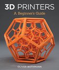 3D Printers: A Beginner's Guide 3D Printers: A Beginner's Guide