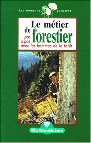 LE METIER DE FORESTIER. Pas à pas avec les hommes de la forêt LE METIER DE FORESTIER. Pas à pas avec les hommes de la forêt