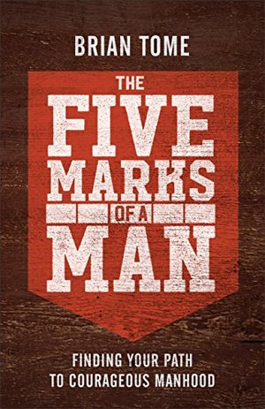 Five Marks of a Man: Finding Your Path to Courageous Manhood, The Five Marks of a Man: Finding Your Path to Courageous Manhood, The