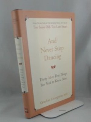 And Never Stop Dancing: Thirty More True Things You Need to Know Now And Never Stop Dancing: Thirty More True Things You Need to Know Now