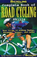 Bicycling Magazine's Complete Book of Road Cycling Skills : Your Guide to Riding Faster, Stronger, Longer, and Safer Bicycling Magazine's Complete Book of Road Cycling Skills : Your Guide to Riding Faster, Stronger, Longer, and Safer