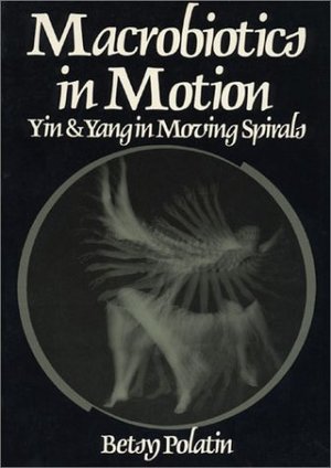 Macrobiotics in Motion, Yin and Yang in Moving Spirals Macrobiotics in Motion, Yin and Yang in Moving Spirals