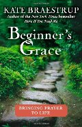 Beginner's Grace: Bringing Prayer to Life Beginner's Grace: Bringing Prayer to Life