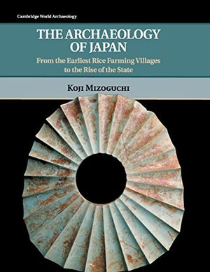 Archaeology of Japan: From the Earliest Rice Farming Villages to the Rise of the State (Cambridge World Archaeology), The Archaeology of Japan: From the Earliest Rice Farming Villages to the Rise of the State (Cambridge World Archaeology), The