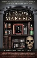 Dr. Mutter's Marvels: A True Tale of Intrigue and Innovation at the Dawn of Modern Medicine Dr. Mutter's Marvels: A True Tale of Intrigue and Innovation at the Dawn of Modern Medicine