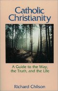 Catholic Christianity: A Guide to the Way, the Truth, and the Life Catholic Christianity: A Guide to the Way, the Truth, and the Life