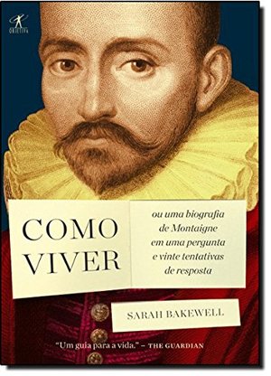 Como Viver: Ou Uma Biografia de Montaigne em Uma Pergunta e Vinte Tentativas de Resposta (Em Portugues do Brasil) Como Viver: Ou Uma Biografia de Montaigne em Uma Pergunta e Vinte Tentativas de Resposta (Em Portugues do Brasil)