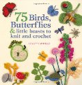 75 birds, butterflies & little beasts to knit and crochet 75 birds, butterflies & little beasts to knit and crochet