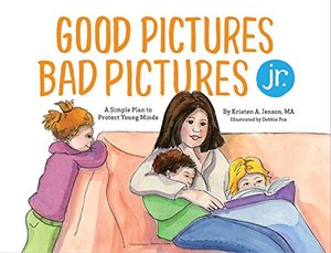 Good Pictures Bad Pictures Jr.: A Simple Plan to Protect Young Minds Good Pictures Bad Pictures Jr.: A Simple Plan to Protect Young Minds