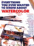 Everything You Ever Wanted to Know About Watercolor Everything You Ever Wanted to Know About Watercolor