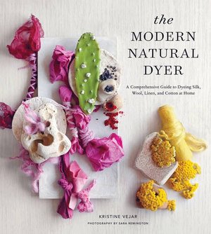 Modern Natural Dyer: A Comprehensive Guide to Dyeing Silk, Wool, Linen, and Cotton at Home, The Modern Natural Dyer: A Comprehensive Guide to Dyeing Silk, Wool, Linen, and Cotton at Home, The