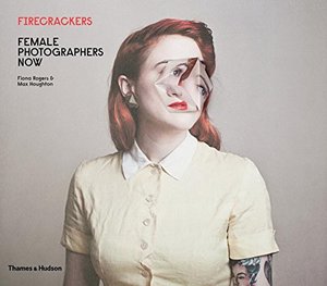 Firecrackers: Female Photographers Now Firecrackers: Female Photographers Now