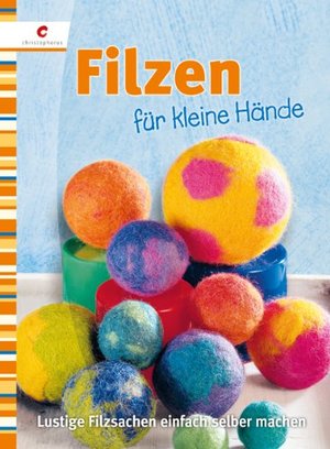 Filzen für kleine Hände: Lustige Filzsachen einfach selber machen Filzen für kleine Hände: Lustige Filzsachen einfach selber machen