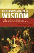 Beginning and End of Wisdom: Preaching Christ from the First and Last Chapters of Proverbs, Ecclesiastes, and Job, The Beginning and End of Wisdom: Preaching Christ from the First and Last Chapters of Proverbs, Ecclesiastes, and Job, The