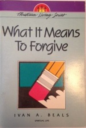 What It Means To Forgive What It Means To Forgive