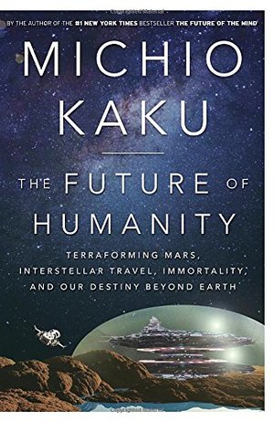 Future of Humanity: Terraforming Mars, Interstellar Travel, Immortality, and Our Destiny Beyond Earth, The Future of Humanity: Terraforming Mars, Interstellar Travel, Immortality, and Our Destiny Beyond Earth, The