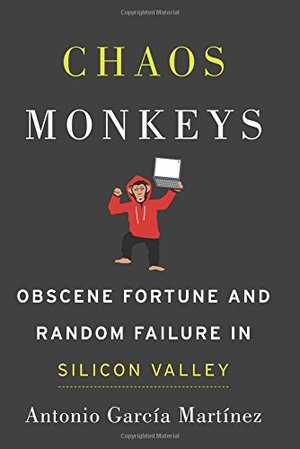 Chaos Monkeys: Obscene Fortune and Random Failure in Silicon Valley Chaos Monkeys: Obscene Fortune and Random Failure in Silicon Valley