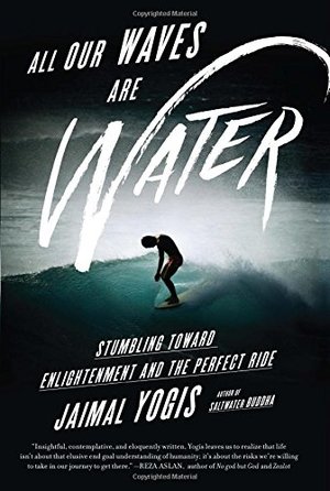 All Our Waves Are Water: Stumbling Toward Enlightenment and the Perfect Ride All Our Waves Are Water: Stumbling Toward Enlightenment and the Perfect Ride