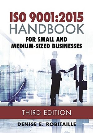 ISO 9001:2015 Handbook for Small and Medium-Sized Businesses, Third Edition ISO 9001:2015 Handbook for Small and Medium-Sized Businesses, Third Edition