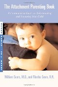 Attachment Parenting Book : A Commonsense Guide to Understanding and Nurturing Your Baby, The Attachment Parenting Book : A Commonsense Guide to Understanding and Nurturing Your Baby, The