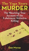 Yoga Store Murder: The Shocking True Account of the Lululemon Athletica Killing, The Yoga Store Murder: The Shocking True Account of the Lululemon Athletica Killing, The