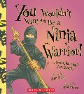 You Wouldn't Want to Be a Ninja Warrior!: A Secret Job That's Your Destiny You Wouldn't Want to Be a Ninja Warrior!: A Secret Job That's Your Destiny