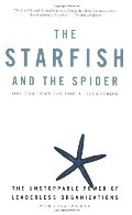 Starfish and the Spider: The Unstoppable Power of Leaderless Organizations, The Starfish and the Spider: The Unstoppable Power of Leaderless Organizations, The