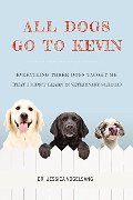 All Dogs Go to Kevin: Everything Three Dogs Taught Me (That I Didn't Learn in Veterinary School) All Dogs Go to Kevin: Everything Three Dogs Taught Me (That I Didn't Learn in Veterinary School)