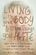 Living with Your Body and Other Things You Hate: How to Let Go of Your Struggle with Body Image Using Acceptance and Commitment Therapy Living with Your Body and Other Things You Hate: How to Let Go of Your Struggle with Body Image Using Acceptance and Commitment Therapy