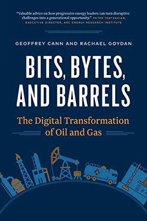 Bits, Bytes, and Barrels: The Digital Transformation of Oil and Gas Bits, Bytes, and Barrels: The Digital Transformation of Oil and Gas
