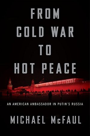 From Cold War to Hot Peace: An American Ambassador in Putin’s Russia From Cold War to Hot Peace: An American Ambassador in Putin’s Russia