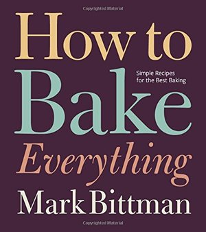 How to Bake Everything: Simple Recipes for the Best Baking How to Bake Everything: Simple Recipes for the Best Baking