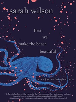 First, We Make the Beast Beautiful: A New Journey Through Anxiety First, We Make the Beast Beautiful: A New Journey Through Anxiety