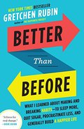 Better Than Before: What I Learned About Making and Breaking Habits--to Sleep More, Quit Sugar, Procrastinate Less, and Generally Build a Happier Life Better Than Before: What I Learned About Making and Breaking Habits--to Sleep More, Quit Sugar, Procrastinate Less, and Generally Build a Happier Life
