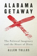 Alabama Getaway: The Political Imaginary and the Heart of Dixie (Politics and Culture in the Twentieth-Century South) Alabama Getaway: The Political Imaginary and the Heart of Dixie (Politics and Culture in the Twentieth-Century South)
