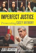 Imperfect Justice: Prosecuting Casey Anthony Imperfect Justice: Prosecuting Casey Anthony
