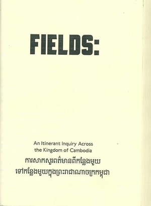 FIELDS: An Itinerant Inquiry Across the Kingdom of Cambodia FIELDS: An Itinerant Inquiry Across the Kingdom of Cambodia
