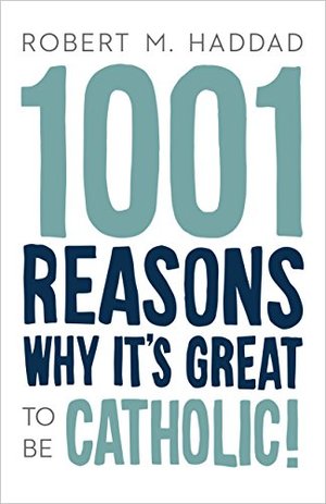 1001 Reasons Why It's Great to be Catholic 1001 Reasons Why It's Great to be Catholic