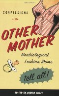 Confessions of the Other Mother: Non-Biological Lesbian Moms Tell All Confessions of the Other Mother: Non-Biological Lesbian Moms Tell All