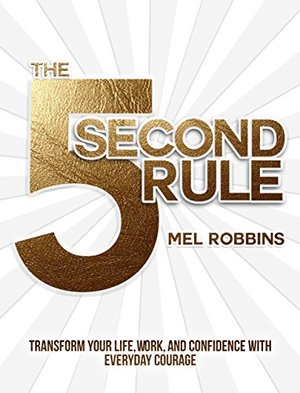 5 Second Rule: Transform your Life, Work, and Confidence with Everyday Courage, The 5 Second Rule: Transform your Life, Work, and Confidence with Everyday Courage, The