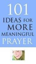 101 Ideas for More Meaningful Prayer 101 Ideas for More Meaningful Prayer