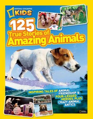 National Geographic Kids 125 True Stories of Amazing Animals National Geographic Kids 125 True Stories of Amazing Animals
