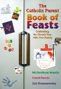 Catholic Parent Book of Feasts: Celebrating the Church Year with Your Family, The Catholic Parent Book of Feasts: Celebrating the Church Year with Your Family, The